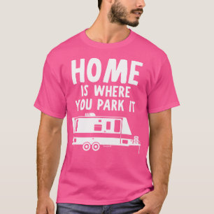 Home Is Where You Park It - Rv Camper Trailer T-Shirt