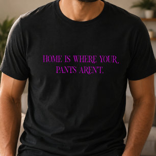 Home is Where Your Pants Aren't T-Shirt