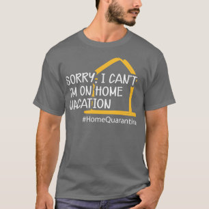 Home Sorry I cant Im on home vacation 1 T-Shirt