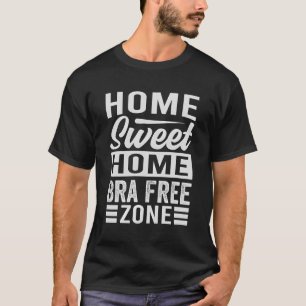 Home Sweet Home - Bra Free Zone - Funny Women T-Shirt