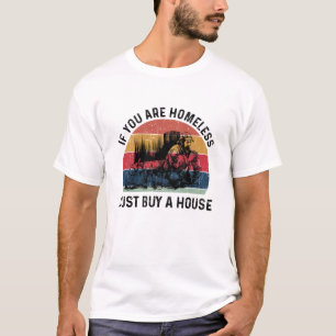 Homeless If You Are Homeless Just Buy A House- Fun T-Shirt
