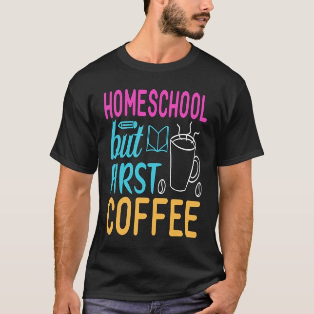 Homeschool but First Coffee Graphic for Mom T-Shirt (Front)