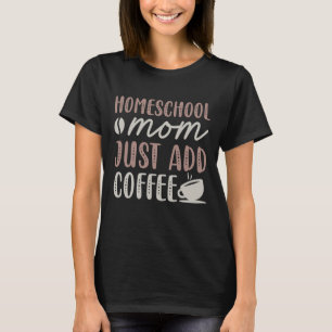 Homeschool Mom Just Add Coffee T-Shirt