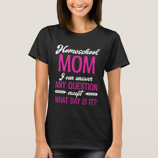 Homeschool MomTeaching Answer Any Question Except  T-Shirt (Front)