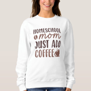 Homeschool Mum Just Add Coffee Sweatshirt