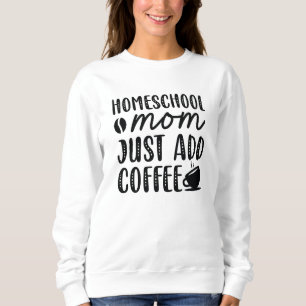 Homeschool Mum Just Add Coffee Sweatshirt