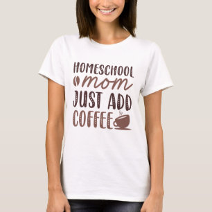 Homeschool Mum Just Add Coffee T-Shirt
