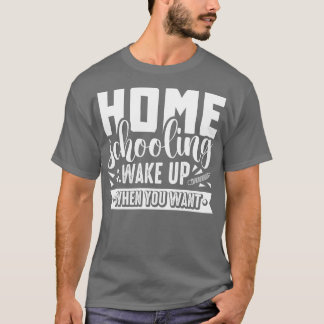 Homeschooling Wake Up When You Want Student Teache T-Shirt