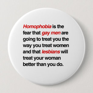 HOMOPHOBIA IS THE FEAR THAT GAY MEN WILL TREAT YOU 10 CM ROUND BADGE