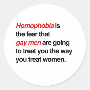 HOMOPHOBIA IS THE FEAR THAT GAY MEN WILL TREAT YOU CLASSIC ROUND STICKER