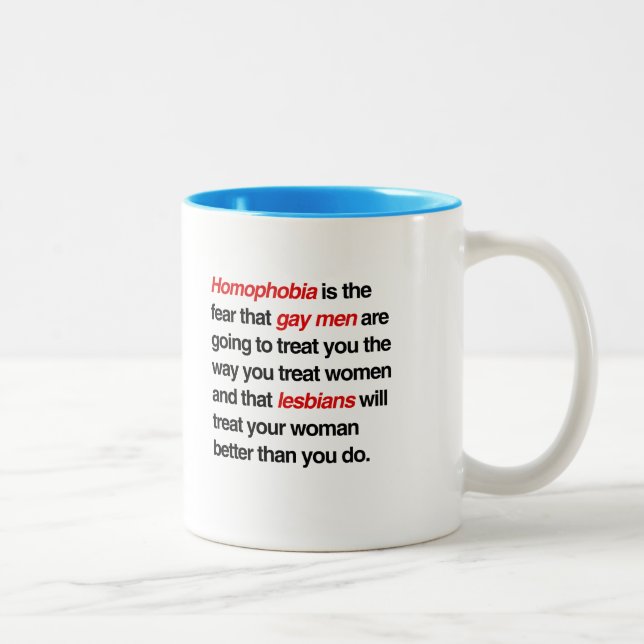 HOMOPHOBIA IS THE FEAR THAT GAY MEN WILL TREAT YOU Two-Tone COFFEE MUG (Right)