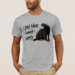 Honey Badger - I just takes what I wants T-Shirt