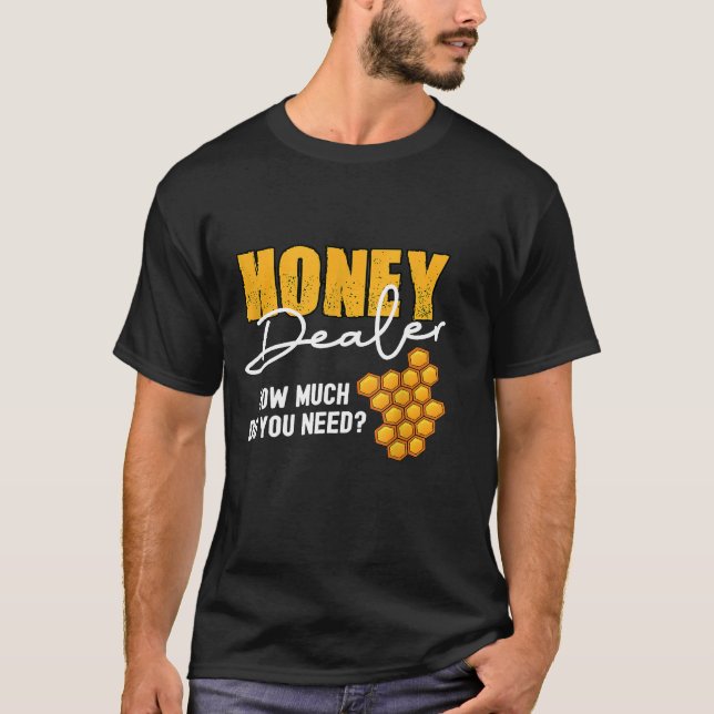 Honey Dealer How Much Do You Need Bee Bee Honey T-Shirt (Front)