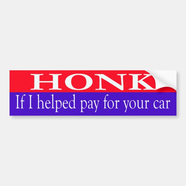 Honk If I helped pay for your car bumper sticker (Front)