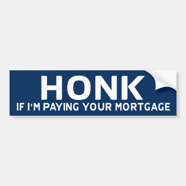 Honk If I'm Paying Your Mortgage Bumper Sticker (Front)