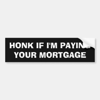 Honk If I'm Paying Your Mortgage Bumper Sticker