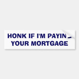 Honk If I'm Paying Your Mortgage Bumper Sticker