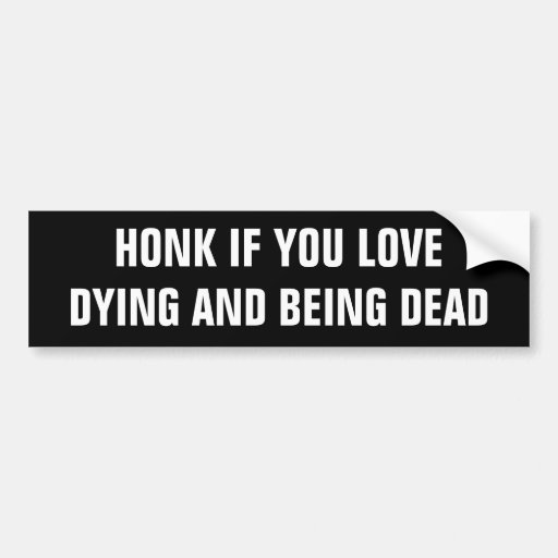 Image of Honk if you love dying and being dead. Bumper Sticker