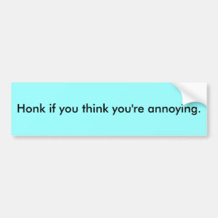 Honk if you think you're annoying. bumper sticker