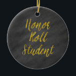 Honour Roll Student Gold Faux Glitter Chalkboard Ceramic Tree Decoration<br><div class="desc">Use our cool template, artwork, photo, graphic, or illustration, then add a name, text, quote, or monogram to create your own custom or monogrammed hanging ceramic ornament. Click the "Customise it!" button to make it totally customised. These round ornaments are great gifts for men, women, and kids (and you, too,...</div>