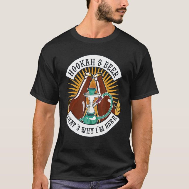 Hookahs And Beer That's Why I'm Here T-Shirt (Front)