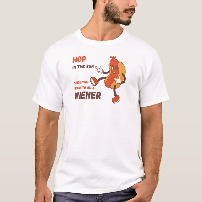 Hop in the Bun Since You Want to be a Wiener T-Shirt (Front)