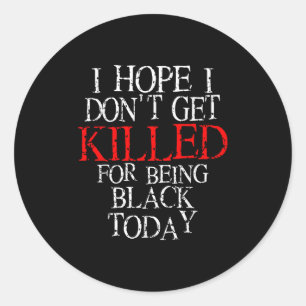 Hope I Don't Get Killed For Being Black Today Shir Classic Round Sticker