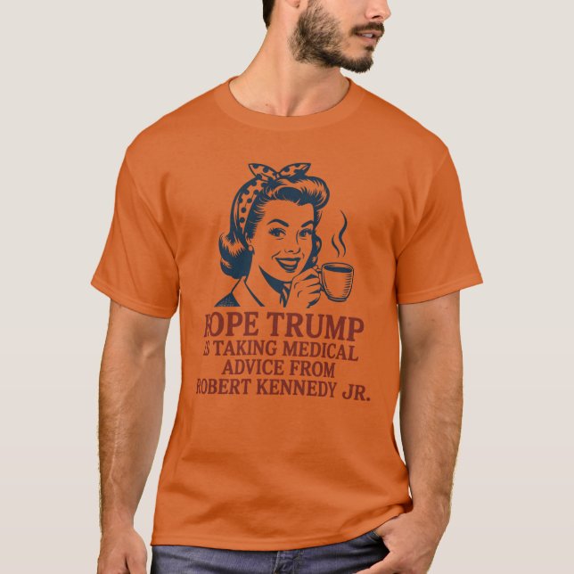 Hope Trump is taking medical advice from Robert Ke T-Shirt (Front)