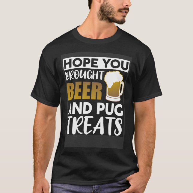 Hope You Brought Beer And Pug Treats   Beer T-Shirt (Front)