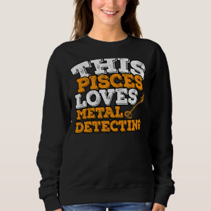 Horoscope Zodiac Sign Pisces Loves Metal Detecting Sweatshirt