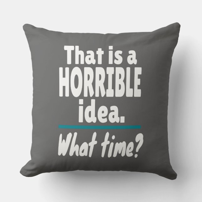 HORRIBLE Idea, What Time? Funny Sarcastic Joke Cushion (Front)