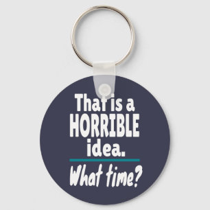 HORRIBLE Idea, What Time? Funny Sarcastic Joke Key Ring