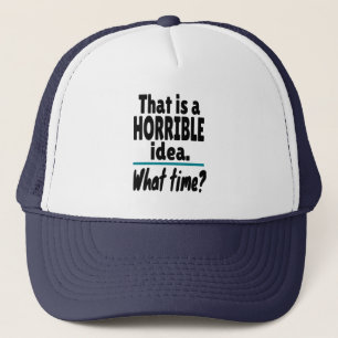 HORRIBLE Idea, What Time? Funny Sarcastic Joke Trucker Hat