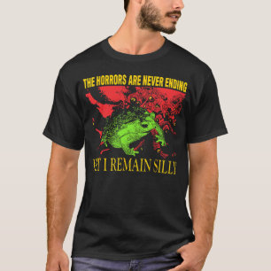 Horrors Are Never Ending Yet I Remain Silly Frog F T-Shirt