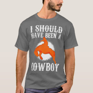 Horse I Should Have Been A Cowboy Horse Gallop For T-Shirt