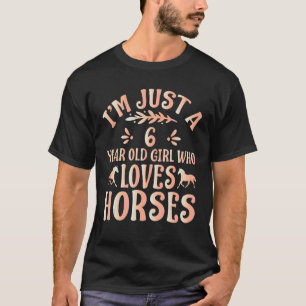 Horse Lover - I'm Just A 6 Year Old Girl Who Loves T-Shirt