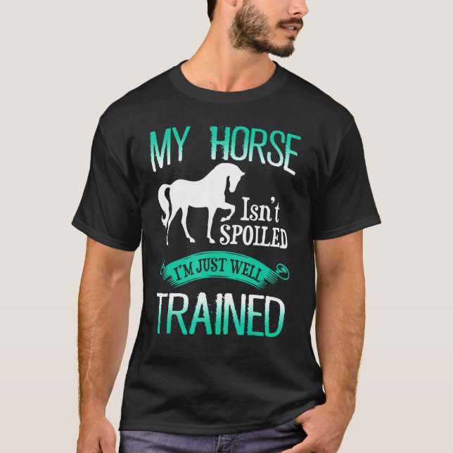 Horse - My Horse Isnt Spoiled Im Just A Well Train T-Shirt (Front)