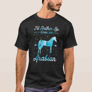 Horse Ride I'd Rather Be Riding An Arabian T-Shirt