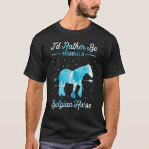 Horse Ride  I'd Rather Be Riding An Belgian Horse  T-Shirt