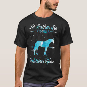 Horse Ride I'd Rather Be Riding An Holsteiner Hors T-Shirt