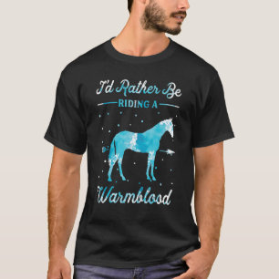 Horse Ride I'd Rather Be Riding An Warmblood T-Shirt
