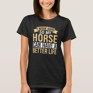 Horse Saying I Work Hard So My Horses Can Have A B T-Shirt