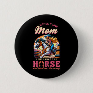 Horse Show Mum I Just Hold The Horse And Hand Over 6 Cm Round Badge