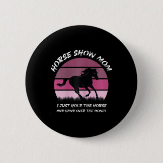 Horse Show Mum I Just Hold The Horse And Hand Over 6 Cm Round Badge