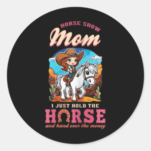 Horse Show Mum I Just Hold The Horse And Hand Over Classic Round Sticker