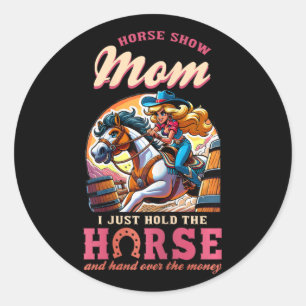 Horse Show Mum I Just Hold The Horse And Hand Over Classic Round Sticker