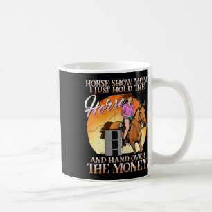 Horse Show Mum I Just Hold The Horse And Hand Over Coffee Mug
