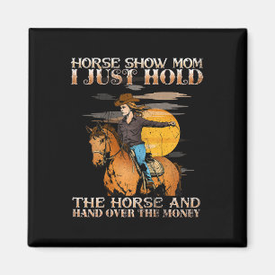 Horse Show Mum I Just Hold The Horse And Hand Over Magnet
