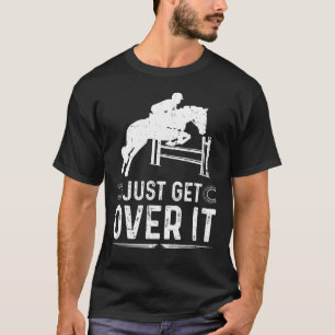 Horse Show Women Girls Men Just Get Over It T-Shirt