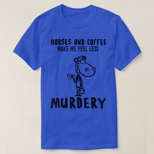 Horses And Coffee Make Me Feel Less Murdery  T-Shirt (Design Front)